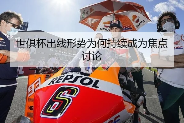 世俱杯出线形势为何持续成为焦点讨论